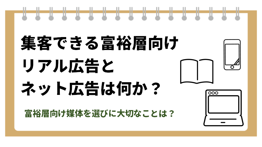 集客できる富裕層向けリアル広告とネット広告とは何か。富裕層向け媒体を選びに大切なこととは。