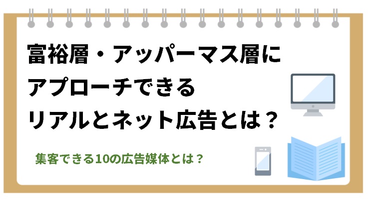 富裕層・アッパーマス層にアプローチできるリアルとネット広告とは？集客できる10の広告媒体について